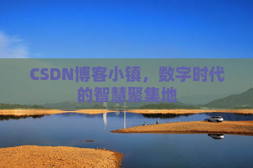 CSDN博客小镇，数字时代的智慧聚集地