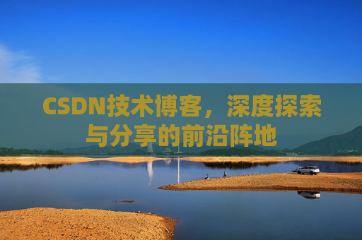 CSDN技术博客，深度探索与分享的前沿阵地